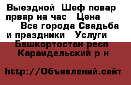 Выездной “Шеф-повар /првар на час › Цена ­ 1 000 - Все города Свадьба и праздники » Услуги   . Башкортостан респ.,Караидельский р-н